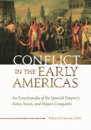 Conflict in the early Americas : an encyclopedia of the Spanish Empire's Aztec, Incan, and Mayan conquests /