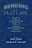 Bending the future : fifty ideas for the next fifty years of historic preservation in the United States /