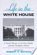 Life in the White House : a social history of the first family and the president's house /