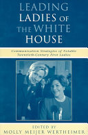 Leading ladies of the White House : communication strategies of notable twentieth-century First Ladies /