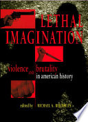 Lethal imagination : violence and brutality in American history /