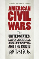 American civil wars : the United States, Latin America, Europe, and the crisis of the 1860s /