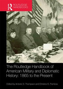 The Routledge handbook of American military and diplomatic history : 1865 to the present /
