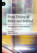 From Trump to Biden and beyond : reimagining U.S.-China relations /