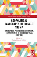 Geopolitical landscapes of Donald Trump : international politics and institutional characteristics of Mexico-Guatemala relations /