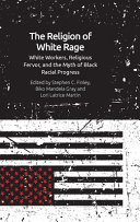 The religion of white rage : religious fervor, white workers and the myth of black racial progress /