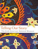 Telling our story : the Arab American National Museum.