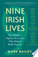 Nine Irish lives : the thinkers, fighters & artists who helped build America /