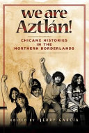 We are Aztlán! : Chicanx histories on the northern borderlands /