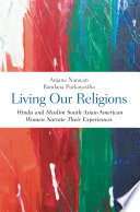 Living our religions : Hindu and Muslim South Asian American women narrate their experiences /