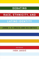 Debating race, ethnicity, and Latino identity : Jorge J.E. Gracia and his critics /