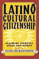 Latino cultural citizenship : claiming identity, space, and rights /