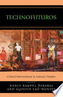 Technofuturos : critical interventions in Latina/o studies /