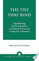 The Ties that bind : questioning family dynamics and family discourse in Hispanic literature /