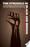 The struggle in Black and brown : African American and Mexican American relations during the civil rights era /