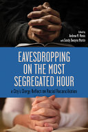 Eavesdropping on the most segregated hour : a city's clergy reflect on racial reconciliation /