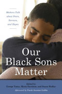 Our Black sons matter : mothers talk about fears, sorrows, and hopes /