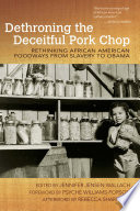 Dethroning the deceitful pork chop : rethinking African American foodways from slavery to Obama /