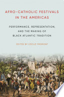 Afro-Catholic festivals in the Americas : performance, representation, and the making of Black Atlantic tradition /