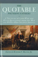 The quotable founding fathers : a treasury of 2,500 wise and witty quotations from the men and women who created America /