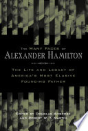 The many faces of Alexander Hamilton : the life & legacy of America's most elusive founding father /