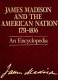 James Madison and the American nation, 1751-1836 : an encyclopedia /