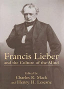 Francis Lieber and the culture of the mind : fifteen papers devoted to the life, times, and contributions of the nineteenth-century German-American scholar, with an excursus on Francis Lieber's grave : presented at the University of South Carolina's bicentennial year symposium held in Columbia, South Carolina, November 9-10, 2001 /