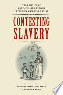 Contesting slavery : the politics of bondage and freedom in the new American nation /