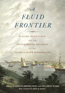 A fluid frontier : slavery, resistance, and the Underground Railroad in the Detroit River borderland /