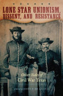 Lone Star unionism, dissent, and resistance : other sides of Civil War Texas /