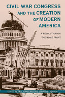 Civil War Congress and the creation of modern America : a revolution on the home front /