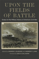 Upon the fields of battle : essays on the military history of America's Civil War /