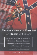 Commanding voices of blue & gray : General William T. Sherman, General George Custer, General James Longstreet, and Major J.S. Mosby, among others, in their own words /