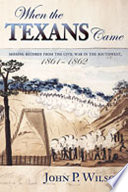 When the Texans came : missing records from the Civil War in the Southwest, 1861-1862 /