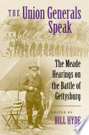 The Union generals speak : the Meade hearings on the Battle of Gettysburg /