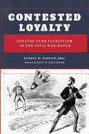 Contested loyalty : debates over patriotism in the Civil War North /