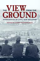 The view from the ground : experiences of Civil War soldiers /