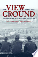 The view from the ground : experiences of Civil War soldiers /