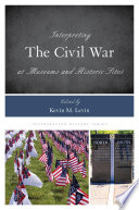 Interpreting the Civil War at museums and historic sites /
