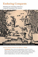 Enduring conquests : rethinking the archaeology of resistance to Spanish colonialism in the Americas /