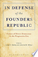 In defense of the founders republic : critics of direct democracy in the Progressive Era /