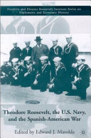 Theodore Roosevelt, the U.S. Navy, and the Spanish-American War /