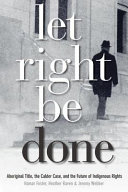 Let right be done : Aboriginal title, the Calder case, and the future of Indigenous rights /