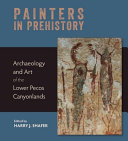 Painters in prehistory : archaeology and art of the Lower Pecos Canyonlands /