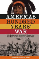 America's hundred years' war : U.S. expansion to the Gulf Coast and the fate of the Seminole, 1763-1858 /