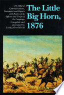 The Little Big Horn, 1876 : the official communications, documents, and reports, with rosters of the officers and troops of the campaign /