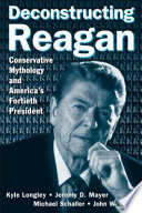 Deconstructing Reagan : conservative mythology and America's fortieth president /