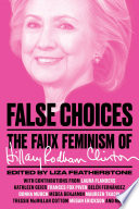 False choices : the faux feminism of Hillary Rodham Clinton /