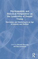Psychoanalytic and historical perspectives on the leadership of Donald Trump : narcissism and marketing in an age of anxiety and distrust /