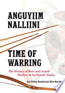 Anguyiim nalliini = Time of warring : the history of bow-and-arrow warfare in southwest Alaska /